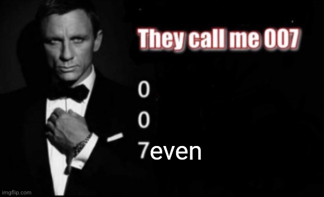 They call me 007 | even | image tagged in they call me 007 | made w/ Imgflip meme maker