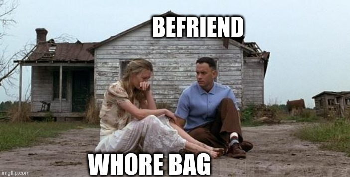 befriend | BEFRIEND; WHORE BAG | image tagged in forrest gump and jenny | made w/ Imgflip meme maker