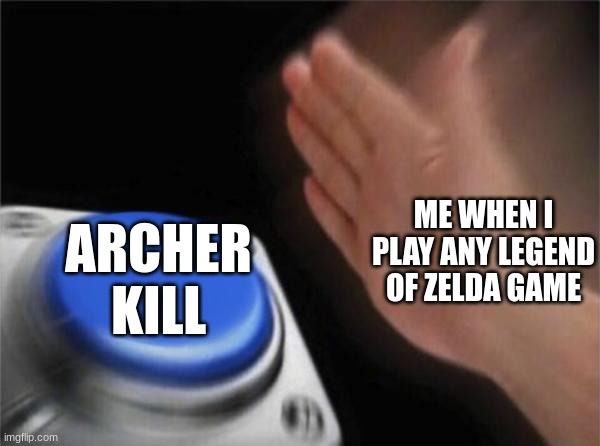 Blank Nut Button | ME WHEN I PLAY ANY LEGEND OF ZELDA GAME; ARCHER KILL | image tagged in memes,blank nut button | made w/ Imgflip meme maker