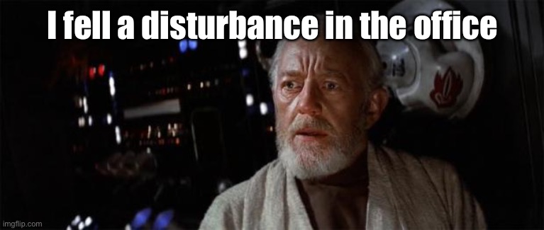 Obi-Wan disturbance force | I fell a disturbance in the office | image tagged in obi-wan disturbance force | made w/ Imgflip meme maker