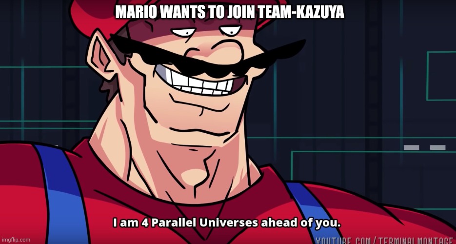 (he already joined) | MARIO WANTS TO JOIN TEAM-KAZUYA | image tagged in mario i am four parallel universes ahead of you | made w/ Imgflip meme maker