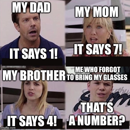 :) | MY MOM; MY DAD; IT SAYS 7! IT SAYS 1! ME WHO FORGOT TO BRING MY GLASSES; MY BROTHER; THAT’S A NUMBER? IT SAYS 4! | image tagged in you guys are getting paid template,airplane,number,nearsightness,glasses | made w/ Imgflip meme maker