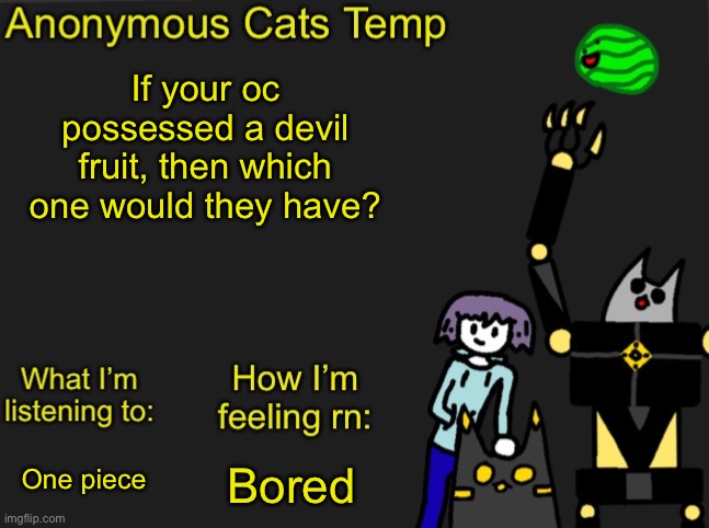 You may not get this but just search it up if you dont | If your oc possessed a devil fruit, then which one would they have? Bored; One piece | image tagged in anonymous cats newest temp | made w/ Imgflip meme maker