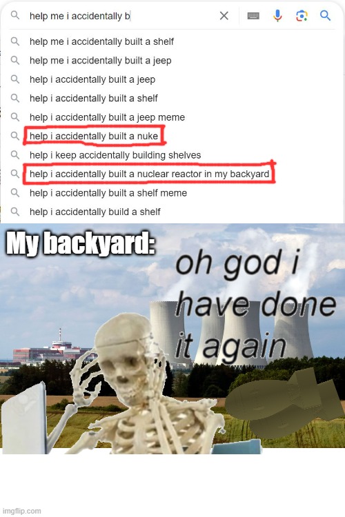 Guys, help me! | My backyard: | image tagged in help i accidentally,oh god i have done it again | made w/ Imgflip meme maker