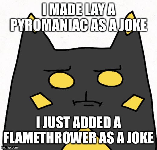 It all started on the whiteboard | I MADE LAY A PYROMANIAC AS A JOKE; I JUST ADDED A FLAMETHROWER AS A JOKE | image tagged in disappointed lay | made w/ Imgflip meme maker