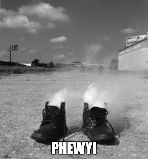 smokin shoes | PHEWY! | image tagged in smokin shoes | made w/ Imgflip meme maker