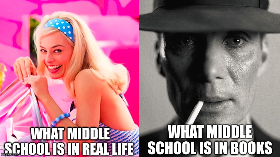 Barbie vs Oppenheimer | WHAT MIDDLE SCHOOL IS IN REAL LIFE; WHAT MIDDLE SCHOOL IS IN BOOKS | image tagged in barbie vs oppenheimer | made w/ Imgflip meme maker