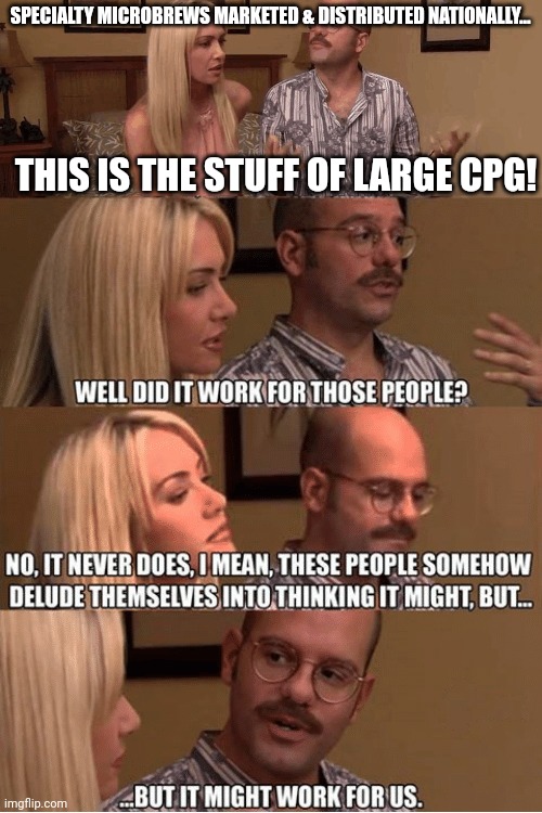 But It Might Work For Us | SPECIALTY MICROBREWS MARKETED & DISTRIBUTED NATIONALLY... THIS IS THE STUFF OF LARGE CPG! | image tagged in but it might work for us | made w/ Imgflip meme maker