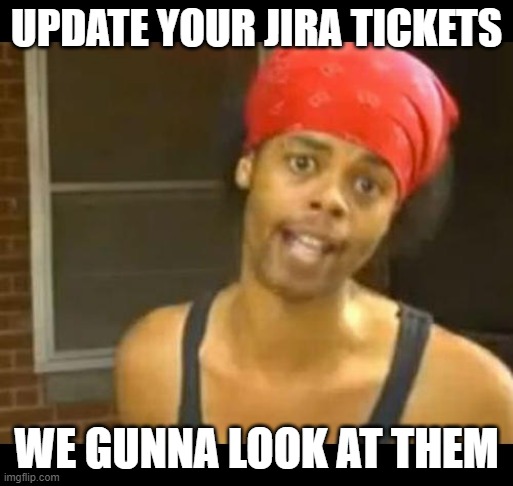 update your jira tasks | UPDATE YOUR JIRA TICKETS; WE GUNNA LOOK AT THEM | image tagged in hide your wife,work,jira,agile | made w/ Imgflip meme maker