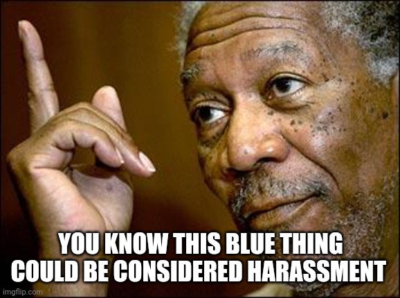 This Morgan Freeman | YOU KNOW THIS BLUE THING COULD BE CONSIDERED HARASSMENT | image tagged in this morgan freeman | made w/ Imgflip meme maker