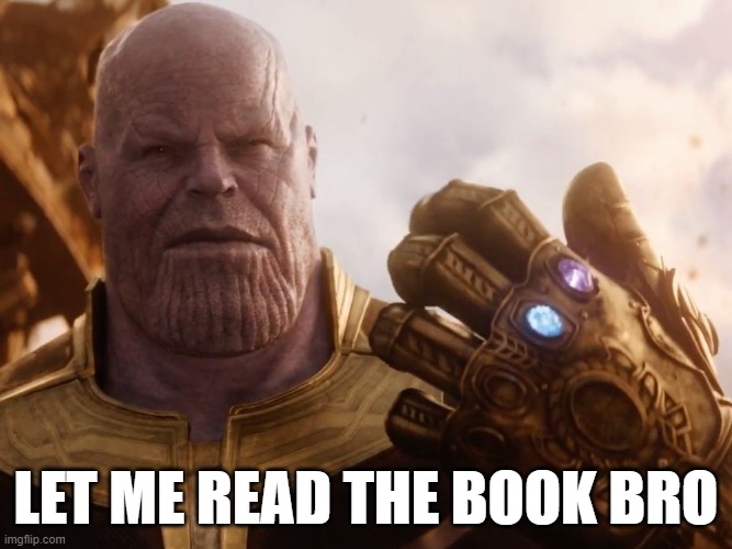 Thanos Smile | LET ME READ THE BOOK BRO | image tagged in thanos smile | made w/ Imgflip meme maker