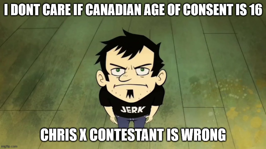 I don't care who the IRS sends, I am not paying taxes. | I DONT CARE IF CANADIAN AGE OF CONSENT IS 16; CHRIS X CONTESTANT IS WRONG | image tagged in i don't care who the irs sends i am not paying taxes | made w/ Imgflip meme maker