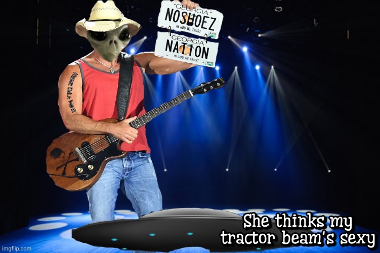 She Thinks My Tractor Beam's Sexy | image tagged in kenny chesney,aliens,memes | made w/ Imgflip meme maker