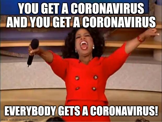 Oprah You Get A | YOU GET A CORONAVIRUS AND YOU GET A CORONAVIRUS; EVERYBODY GETS A CORONAVIRUS! | image tagged in memes,oprah you get a | made w/ Imgflip meme maker