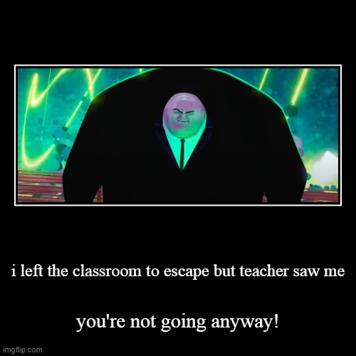 no escape | i left the classroom to escape but teacher saw me | you're not going anyway! | image tagged in funny,demotivationals | made w/ Imgflip demotivational maker