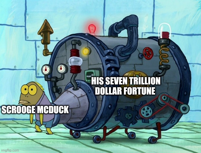 Scrooge McDuck is too rich | HIS SEVEN TRILLION DOLLAR FORTUNE; SCROOGE MCDUCK | image tagged in iron ass,scrooge mcduck,ducktales | made w/ Imgflip meme maker