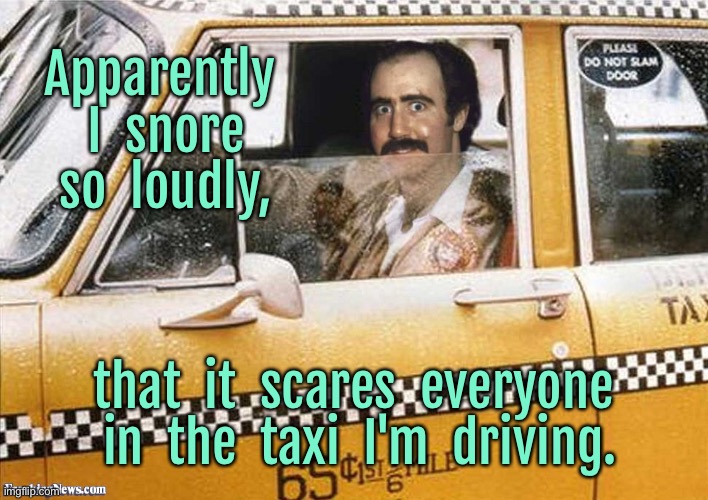 I snore loudly | Apparently  I  snore  so  loudly, that  it  scares  everyone  in  the  taxi  I'm  driving. | image tagged in taxi driver,i snore so loud,scares everyone,in car i drive,fun | made w/ Imgflip meme maker