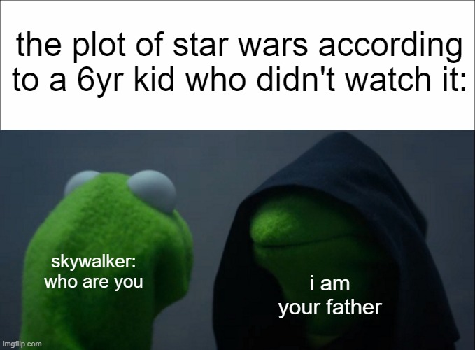 the plot of star wars according to a 6yr kid who didn't watch it:; skywalker: who are you; i am your father | image tagged in memes,evil kermit,star wars | made w/ Imgflip meme maker