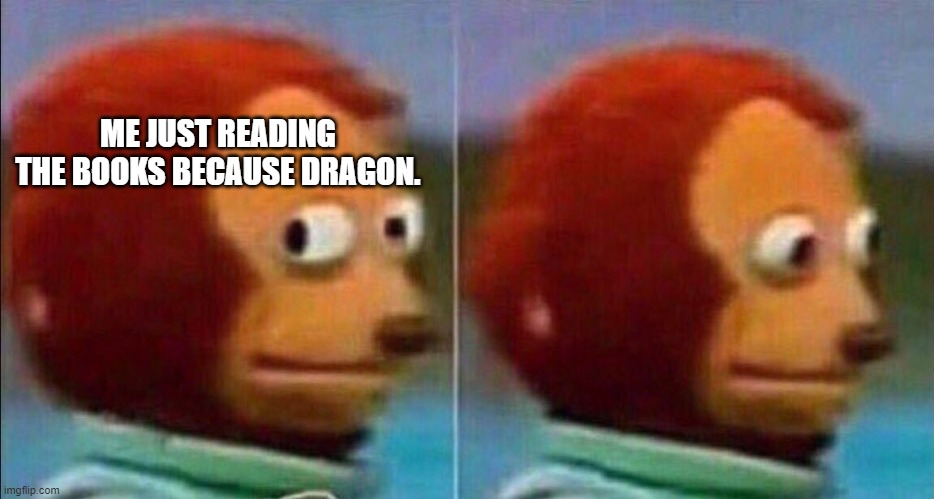 Monkey looking away | ME JUST READING THE BOOKS BECAUSE DRAGON. | image tagged in monkey looking away | made w/ Imgflip meme maker