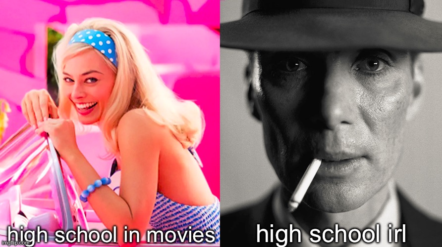 Barbie vs Oppenheimer | high school in movies high school irl | image tagged in barbie vs oppenheimer | made w/ Imgflip meme maker