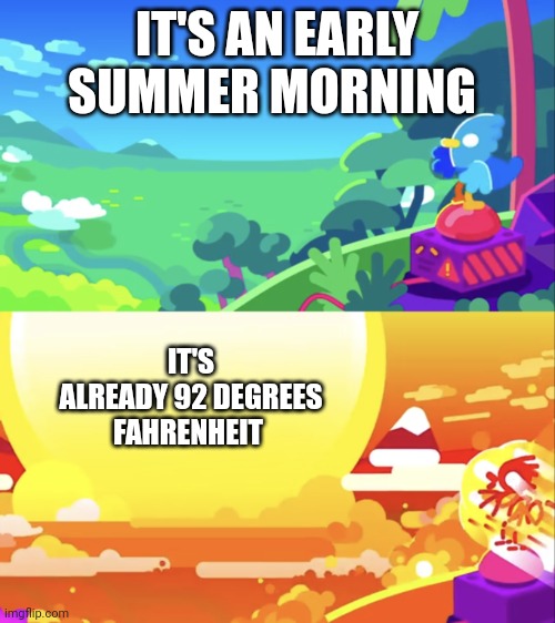 How's it so hot this early?!?!? | IT'S AN EARLY SUMMER MORNING; IT'S ALREADY 92 DEGREES FAHRENHEIT | image tagged in kurzgesagt explosion | made w/ Imgflip meme maker