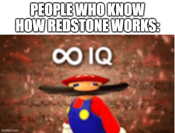 they be big brained | PEOPLE WHO KNOW HOW REDSTONE WORKS: | image tagged in infinite iq | made w/ Imgflip meme maker