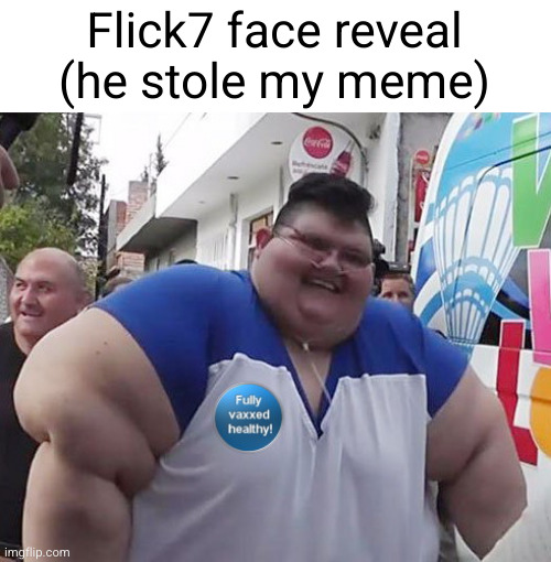 Flick7 face reveal | Flick7 face reveal (he stole my meme) | image tagged in obese guy | made w/ Imgflip meme maker