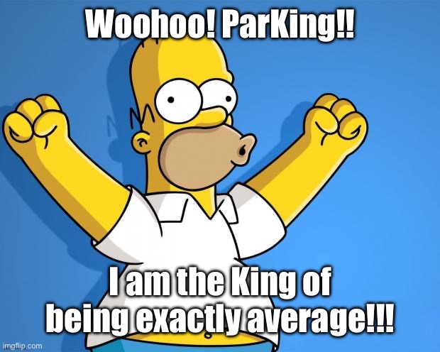 Woohoo Homer Simpson | Woohoo! ParKing!! I am the King of being exactly average!!! | image tagged in woohoo homer simpson,the simpsons,homer simpson,average | made w/ Imgflip meme maker