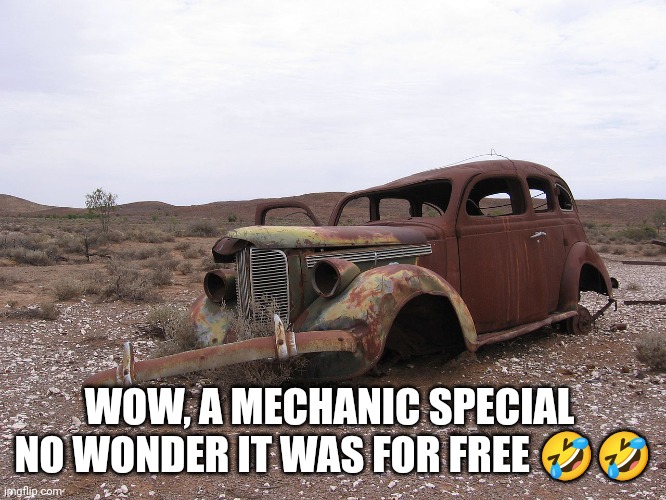 rusty | WOW, A MECHANIC SPECIAL 
NO WONDER IT WAS FOR FREE ?? | image tagged in rusty | made w/ Imgflip meme maker