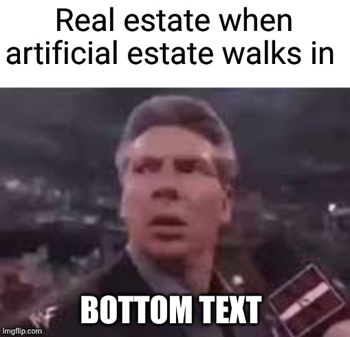 x when x walks in | Real estate when artificial estate walks in; BOTTOM TEXT | image tagged in x when x walks in | made w/ Imgflip meme maker