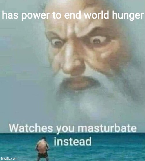 whassup with that? | image tagged in masturbation,repost,world hunger,god | made w/ Imgflip meme maker