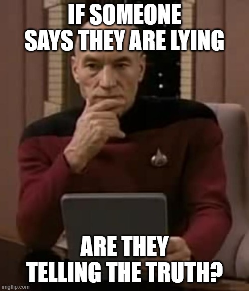 Day 4 of Shower Thoughts | IF SOMEONE SAYS THEY ARE LYING; ARE THEY TELLING THE TRUTH? | image tagged in picard thinking,memes,interesting,hmmmmmmm,confusion,paradox | made w/ Imgflip meme maker