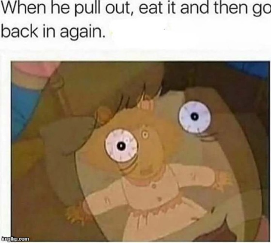 nasty | image tagged in nasty,repost,sex,arnold,oral | made w/ Imgflip meme maker