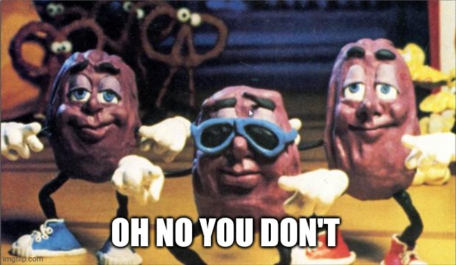 California Raisins | OH NO YOU DON'T | image tagged in california raisins | made w/ Imgflip meme maker