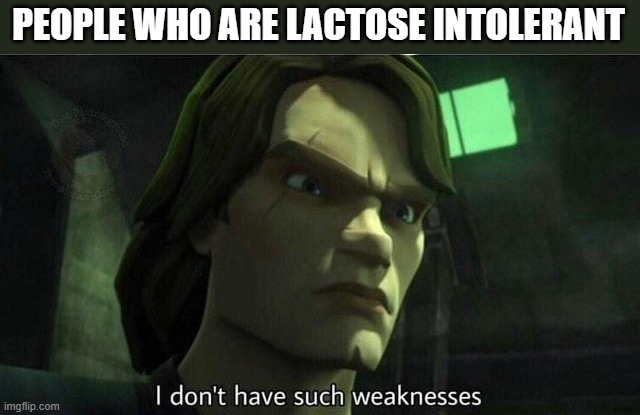 I don't have such weakness | PEOPLE WHO ARE LACTOSE INTOLERANT | image tagged in i don't have such weakness | made w/ Imgflip meme maker