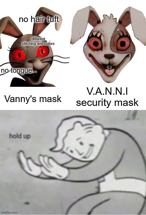 There's two?!? | no hair tuft; different stitching and colors; no tongue; Vanny's mask; V.A.N.N.I security mask | image tagged in hol up | made w/ Imgflip meme maker