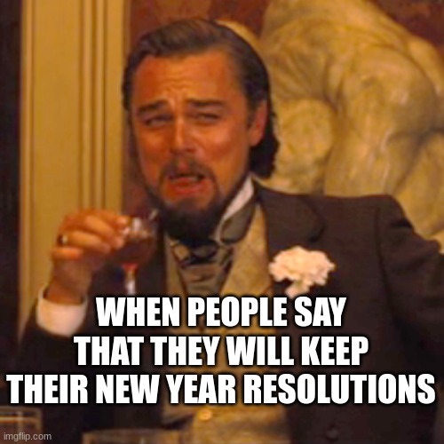 Hardly anyone keeps them | WHEN PEOPLE SAY THAT THEY WILL KEEP THEIR NEW YEAR RESOLUTIONS | image tagged in memes,laughing leo | made w/ Imgflip meme maker