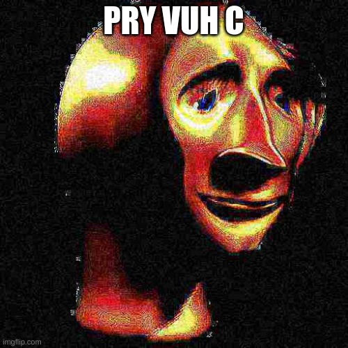 Deep Fried Meme Man | PRY VUH C | image tagged in deep fried meme man | made w/ Imgflip meme maker