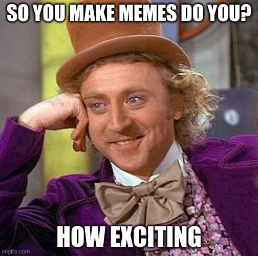 Hi | SO YOU MAKE MEMES DO YOU? HOW EXCITING | image tagged in memes,creepy condescending wonka | made w/ Imgflip meme maker