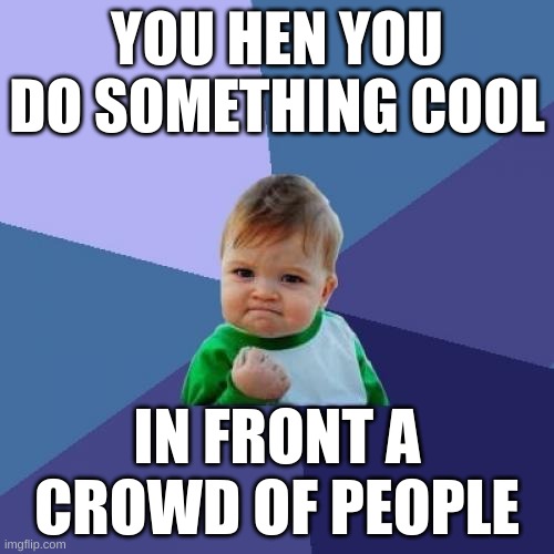 Success Kid Meme | YOU HEN YOU DO SOMETHING COOL; IN FRONT A CROWD OF PEOPLE | image tagged in memes,success kid | made w/ Imgflip meme maker