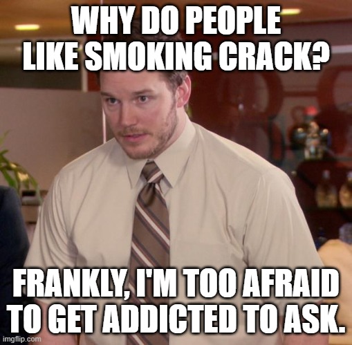 Afraid To Ask Andy Meme | WHY DO PEOPLE LIKE SMOKING CRACK? FRANKLY, I'M TOO AFRAID TO GET ADDICTED TO ASK. | image tagged in memes,afraid to ask andy | made w/ Imgflip meme maker