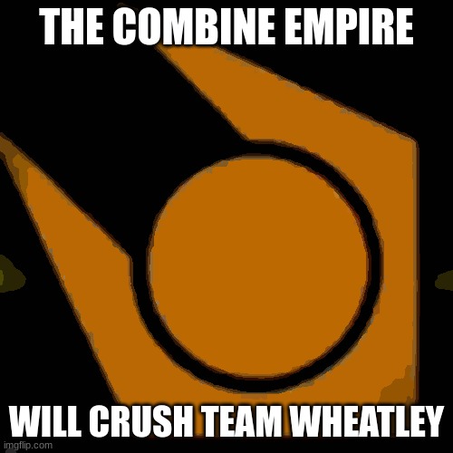 The Combine are made up of trillions of different races and species. Game Over. | THE COMBINE EMPIRE; WILL CRUSH TEAM WHEATLEY | made w/ Imgflip meme maker