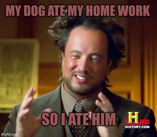 So I ate him,  obviously | MY DOG ATE MY HOME WORK; SO I ATE HIM | image tagged in memes,ancient aliens | made w/ Imgflip meme maker