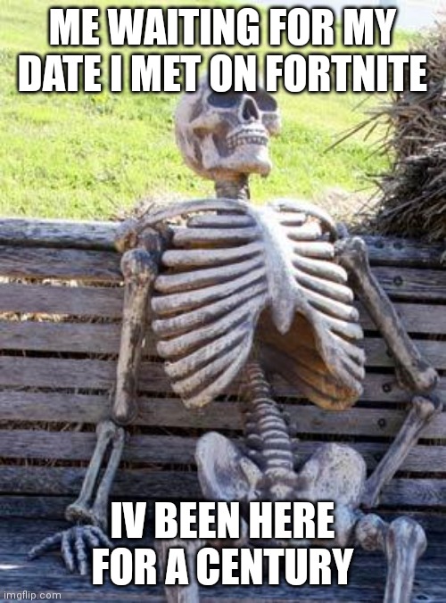 My little brother | ME WAITING FOR MY DATE I MET ON FORTNITE; IV BEEN HERE FOR A CENTURY | image tagged in memes,waiting skeleton | made w/ Imgflip meme maker