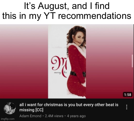 It’s almost here… again | It’s August, and I find this in my YT recommendations | image tagged in memes,mariah carey,christmas | made w/ Imgflip meme maker