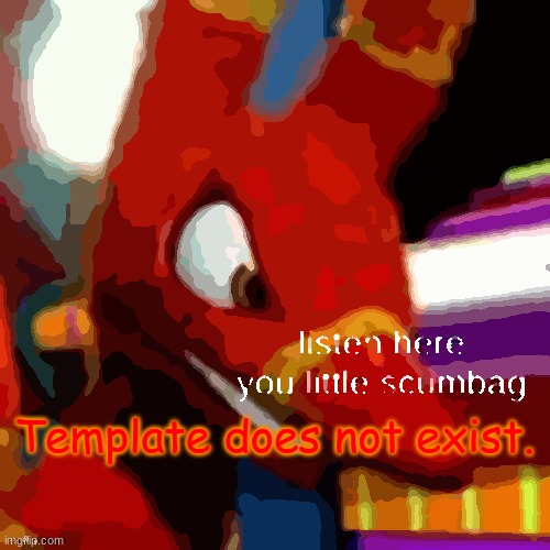 Pretztail listen here you little scumbag | Template does not exist. | image tagged in pretztail listen here you little scumbag | made w/ Imgflip meme maker