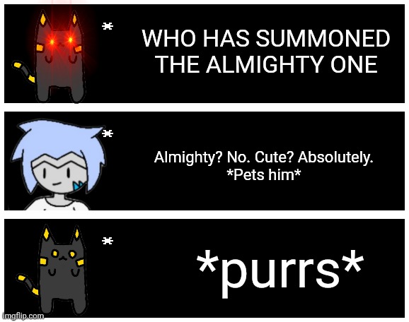 No matter how badass your character is you always need something cute to balance it out. | WHO HAS SUMMONED THE ALMIGHTY ONE; Almighty? No. Cute? Absolutely.
*Pets him*; *purrs* | image tagged in undertale text box | made w/ Imgflip meme maker