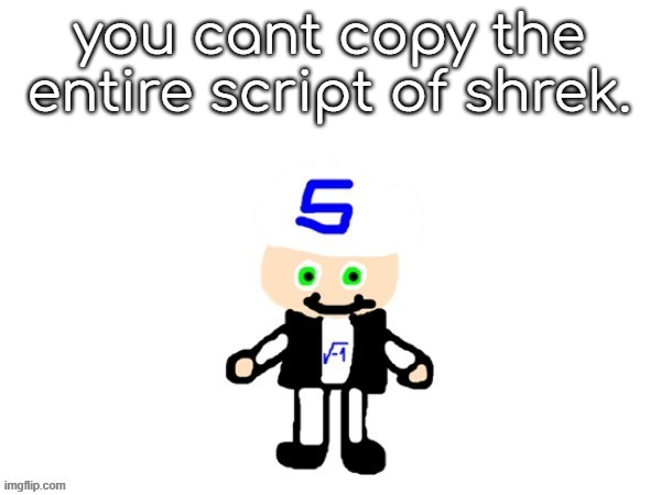 me (sqrt) | you cant copy the entire script of shrek. | image tagged in me | made w/ Imgflip meme maker