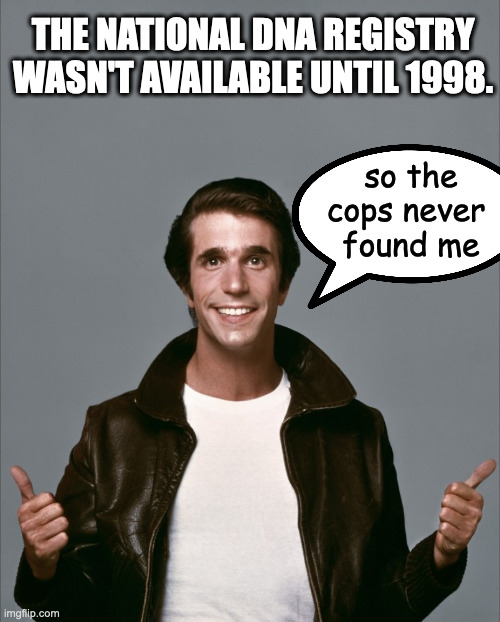 The Fonz | THE NATIONAL DNA REGISTRY WASN'T AVAILABLE UNTIL 1998. so the cops never 
found me | image tagged in the fonz | made w/ Imgflip meme maker