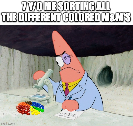 Those were the fun days | 7 Y/O ME SORTING ALL THE DIFFERENT COLORED M&M'S | image tagged in science patrick,sorting,funny,memes,young,candy | made w/ Imgflip meme maker